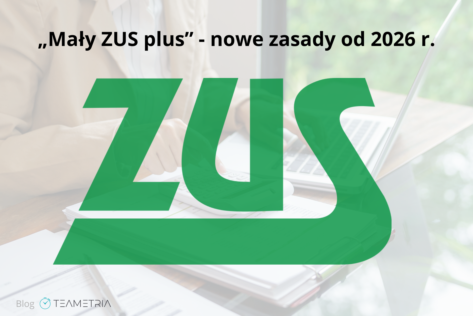 Mały ZUS plus 2026 – nowe zasady. Praktyczny przewodnik dla przedsiębiorców
